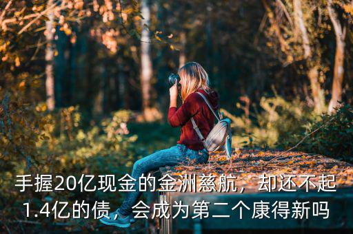 手握20億現(xiàn)金的金洲慈航，卻還不起1.4億的債，會成為第二個康得新嗎
