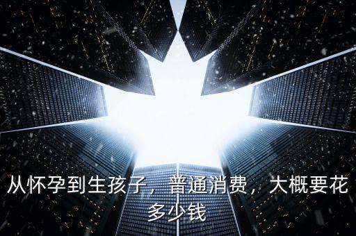 從懷孕到生孩子，普通消費，大概要花多少錢