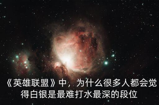 《英雄聯(lián)盟》中，為什么很多人都會(huì)覺(jué)得白銀是最難打水最深的段位
