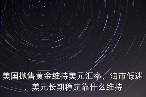 美國拋售黃金維持美元匯率，油市低迷，美元長期穩(wěn)定靠什么維持