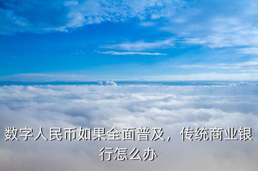 數(shù)字人民幣如果全面普及，傳統(tǒng)商業(yè)銀行怎么辦
