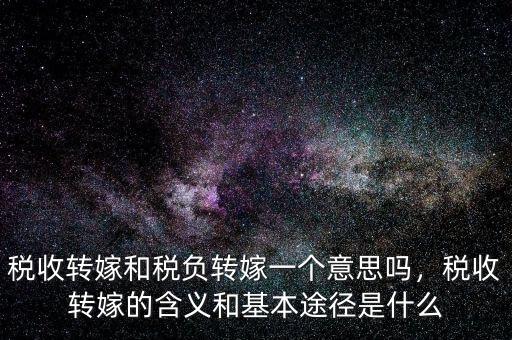 稅收轉嫁和稅負轉嫁一個意思嗎，稅收轉嫁的含義和基本途徑是什么
