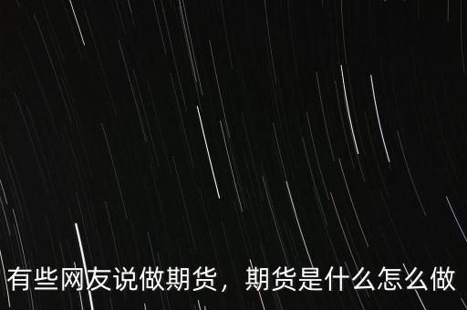 有些網(wǎng)友說做期貨，期貨是什么怎么做