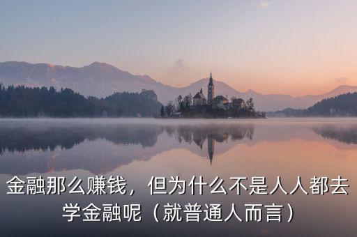 金融那么賺錢，但為什么不是人人都去學(xué)金融呢（就普通人而言）