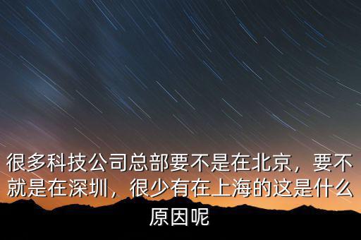 很多科技公司總部要不是在北京，要不就是在深圳，很少有在上海的這是什么原因呢