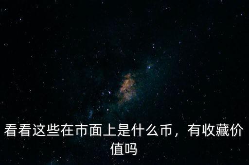 看看這些在市面上是什么幣，有收藏價值嗎