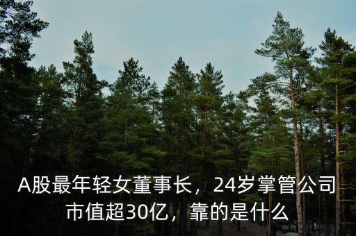 A股最年輕女董事長(zhǎng)，24歲掌管公司市值超30億，靠的是什么