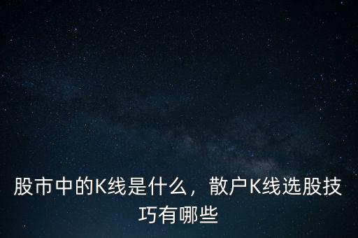 股市中的K線是什么，散戶K線選股技巧有哪些
