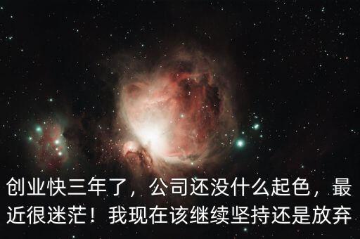 創(chuàng)業(yè)快三年了，公司還沒什么起色，最近很迷茫！我現(xiàn)在該繼續(xù)堅(jiān)持還是放棄