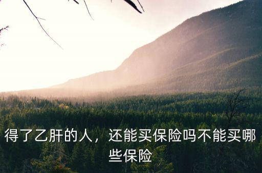 得了乙肝的人，還能買保險嗎不能買哪些保險