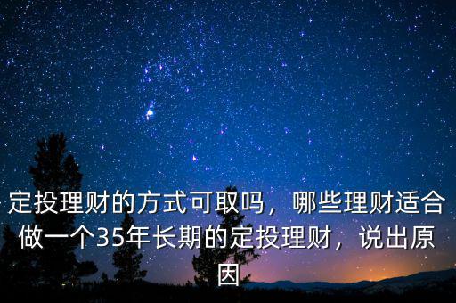 定投理財(cái)?shù)姆绞娇扇?，哪些理?cái)適合做一個(gè)35年長期的定投理財(cái)，說出原因