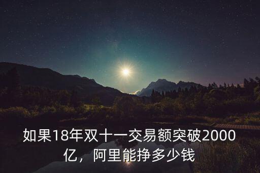 如果18年雙十一交易額突破2000億，阿里能掙多少錢