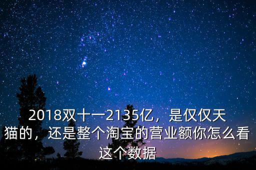 2018雙十一2135億，是僅僅天貓的，還是整個淘寶的營業(yè)額你怎么看這個數(shù)據(jù)