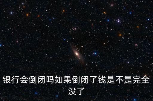 銀行會(huì)倒閉嗎如果倒閉了錢(qián)是不是完全沒(méi)了