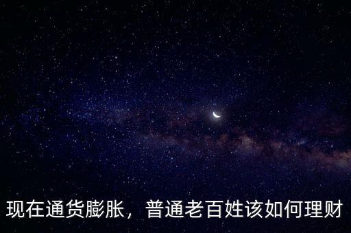 現(xiàn)在通貨膨脹，普通老百姓該如何理財