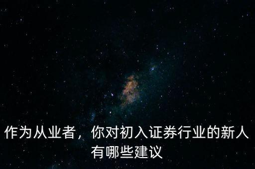 作為從業(yè)者，你對(duì)初入證券行業(yè)的新人有哪些建議
