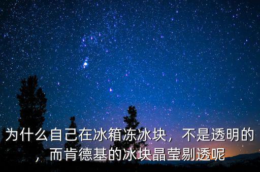 為什么自己在冰箱凍冰塊，不是透明的，而肯德基的冰塊晶瑩剔透呢