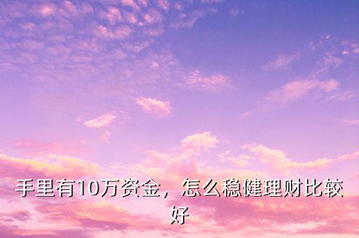 手里有10萬資金，怎么穩(wěn)健理財(cái)比較好