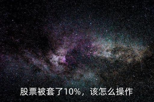 股票被套了10%，該怎么操作