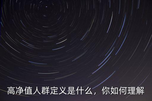 高凈值人群定義是什么，你如何理解