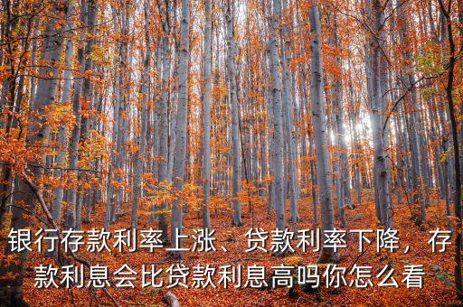 銀行存款利率上漲、貸款利率下降，存款利息會(huì)比貸款利息高嗎你怎么看