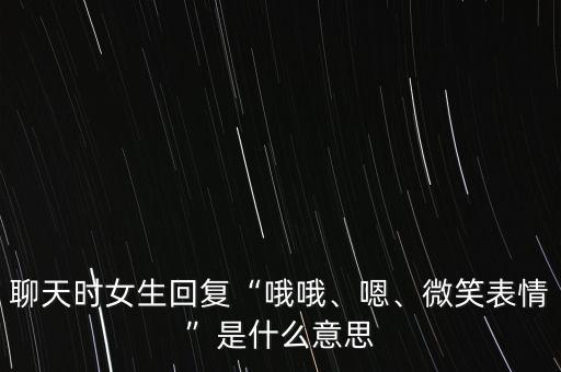 聊天時(shí)女生回復(fù)“哦哦、嗯、微笑表情”是什么意思