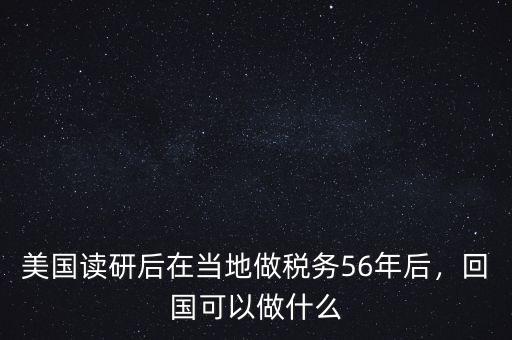 美國讀研后在當?shù)刈龆悇?wù)56年后，回國可以做什么