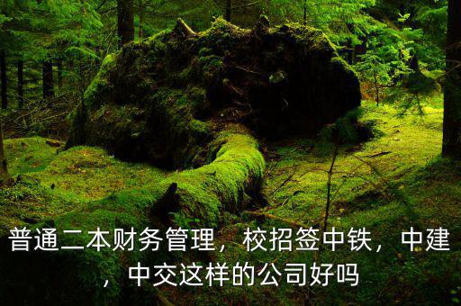 普通二本財(cái)務(wù)管理，校招簽中鐵，中建，中交這樣的公司好嗎
