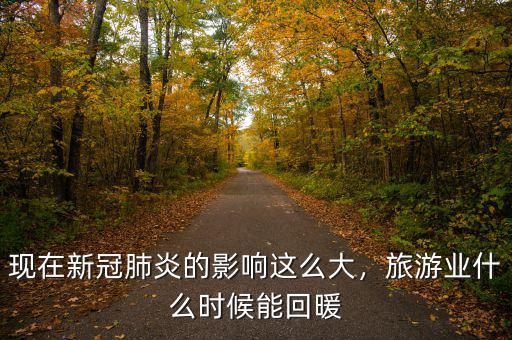 現(xiàn)在新冠肺炎的影響這么大，旅游業(yè)什么時候能回暖