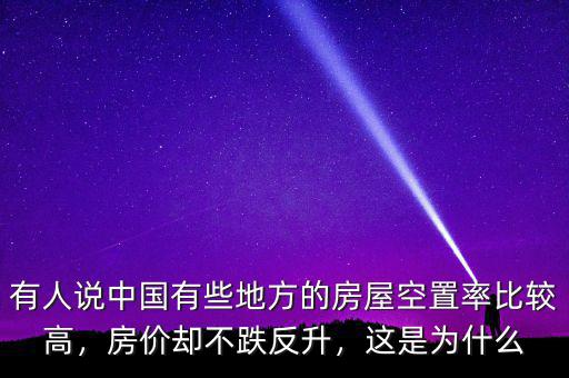 有人說中國有些地方的房屋空置率比較高，房價卻不跌反升，這是為什么