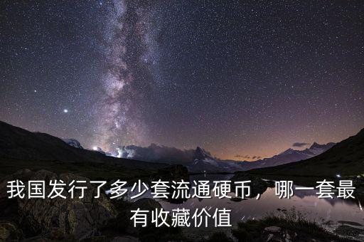 我國發(fā)行了多少套流通硬幣，哪一套最有收藏價值