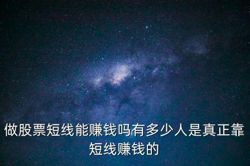 做股票短線(xiàn)能賺錢(qián)嗎有多少人是真正靠短線(xiàn)賺錢(qián)的