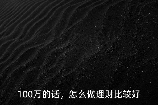 100萬的話，怎么做理財(cái)比較好