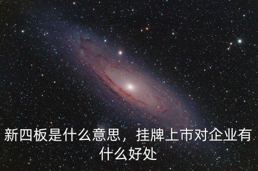 新四板是什么意思，掛牌上市對企業(yè)有什么好處