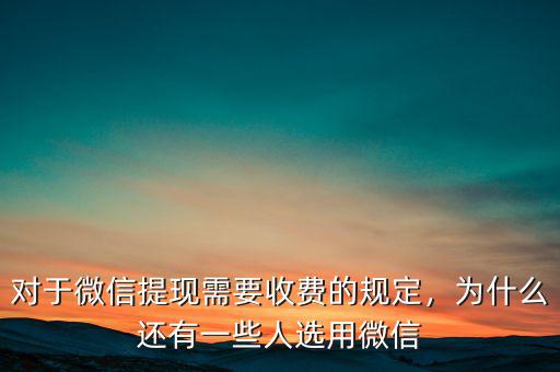 對于微信提現需要收費的規(guī)定，為什么還有一些人選用微信