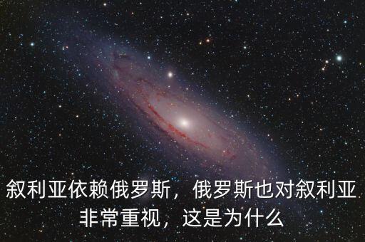 敘利亞依賴俄羅斯，俄羅斯也對(duì)敘利亞非常重視，這是為什么