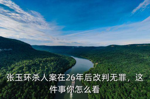 張玉環(huán)殺人案在26年后改判無(wú)罪，這件事你怎么看