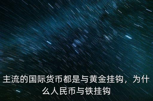 主流的國際貨幣都是與黃金掛鉤，為什么人民幣與鐵掛鉤