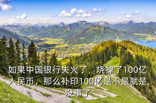 如果中國(guó)銀行失火了，燒掉了100億人民幣，那么補(bǔ)印100億是不是就是沒(méi)事了