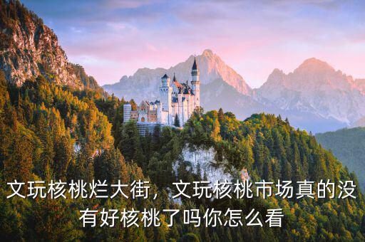 文玩核桃爛大街，文玩核桃市場(chǎng)真的沒(méi)有好核桃了嗎你怎么看