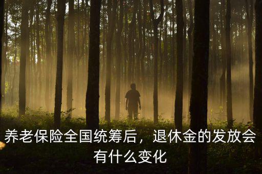 養(yǎng)老保險(xiǎn)全國統(tǒng)籌后，退休金的發(fā)放會(huì)有什么變化