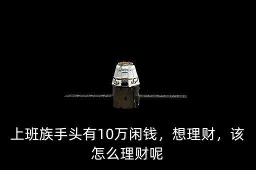 上班族手頭有10萬閑錢，想理財，該怎么理財呢