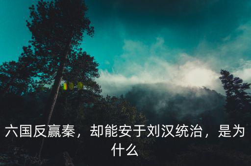 六國反贏秦，卻能安于劉漢統(tǒng)治，是為什么