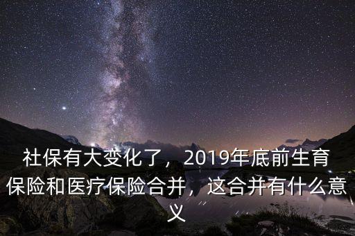 社保有大變化了，2019年底前生育保險(xiǎn)和醫(yī)療保險(xiǎn)合并，這合并有什么意義