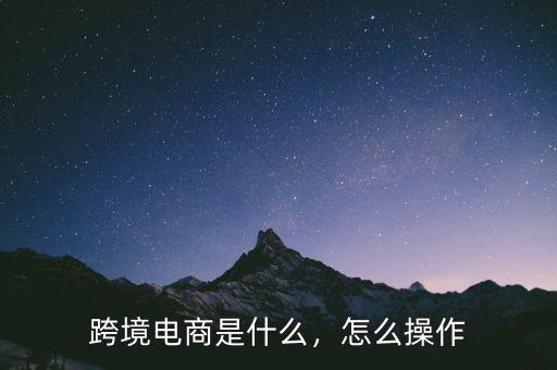 跨境電商是什么，怎么操作