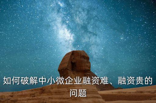 如何破解中小微企業(yè)融資難、融資貴的問題