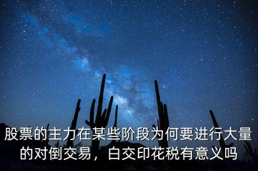 股票的主力在某些階段為何要進行大量的對倒交易，白交印花稅有意義嗎