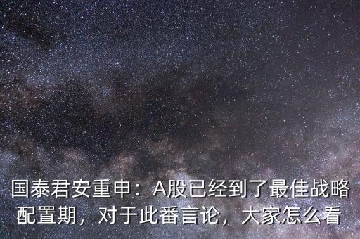 國(guó)泰君安重申：A股已經(jīng)到了最佳戰(zhàn)略配置期，對(duì)于此番言論，大家怎么看