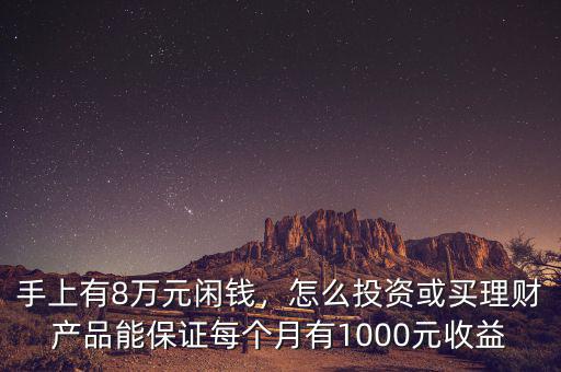 手上有8萬(wàn)元閑錢，怎么投資或買理財(cái)產(chǎn)品能保證每個(gè)月有1000元收益