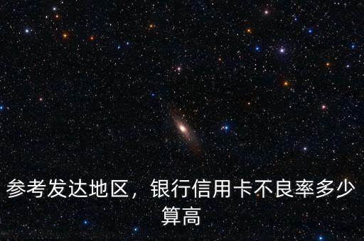 參考發(fā)達地區(qū)，銀行信用卡不良率多少算高